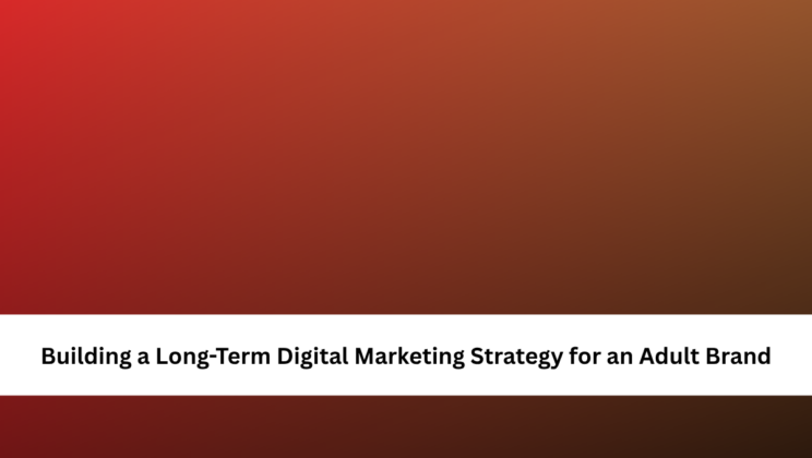 Building a Long-Term Digital Marketing Strategy for an Adult Brand