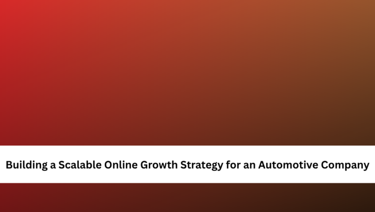 Building a Scalable Online Growth Strategy for an Automotive Company