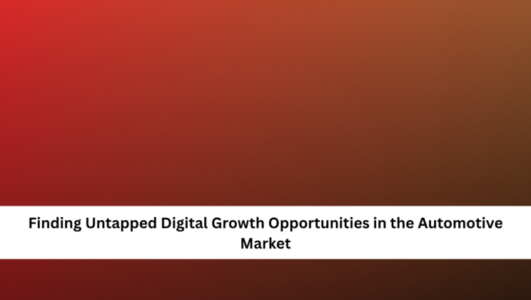 Finding Untapped Digital Growth Opportunities in the Automotive Market