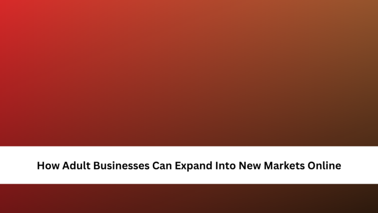 How Adult Businesses Can Expand Into New Markets Online