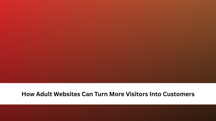 How Adult Websites Can Turn More Visitors Into Customers