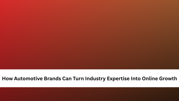 How Automotive Brands Can Turn Industry Expertise Into Online Growth