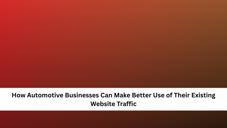 How Automotive Businesses Can Make Better Use of Their Existing Website Traffic