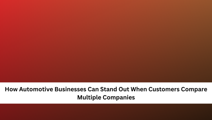 How Automotive Businesses Can Stand Out When Customers Compare Multiple Companies