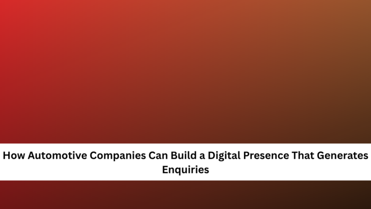 How Automotive Companies Can Build a Digital Presence That Generates Enquiries