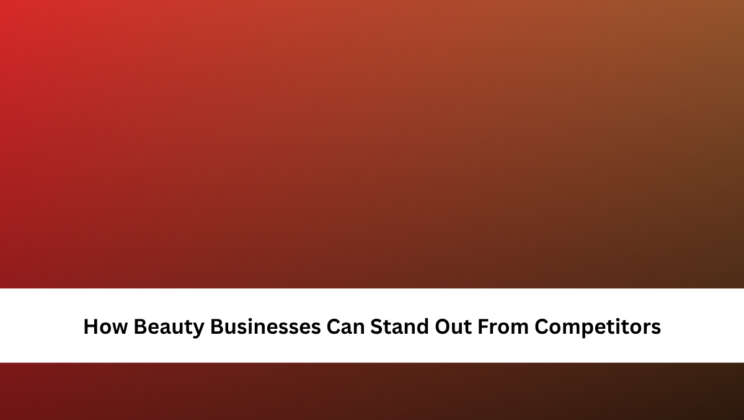 How Beauty Businesses Can Stand Out From Competitors