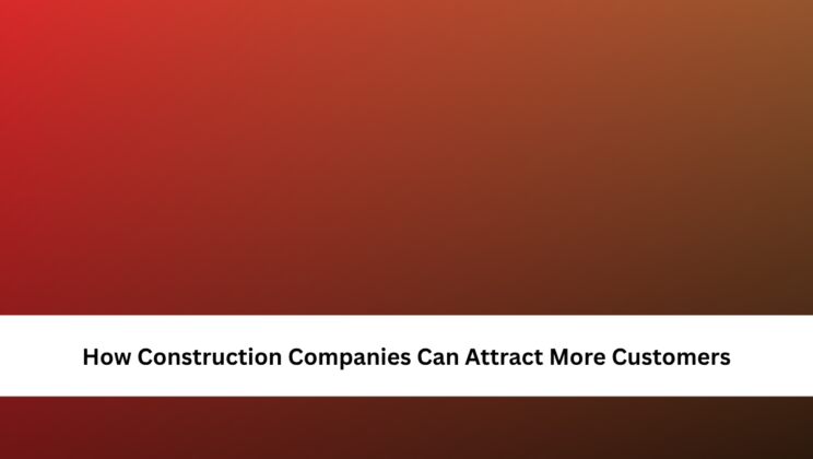 How Construction Companies Can Attract More Customers