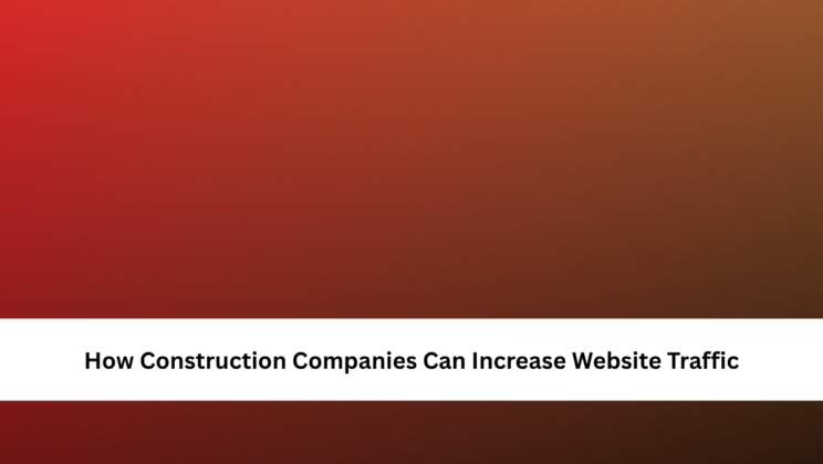 How Construction Companies Can Increase Website Traffic