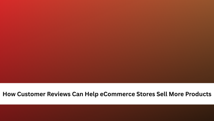 How Customer Reviews Can Help eCommerce Stores Sell More Products