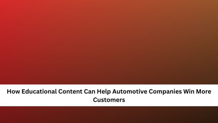 How Educational Content Can Help Automotive Companies Win More Customers