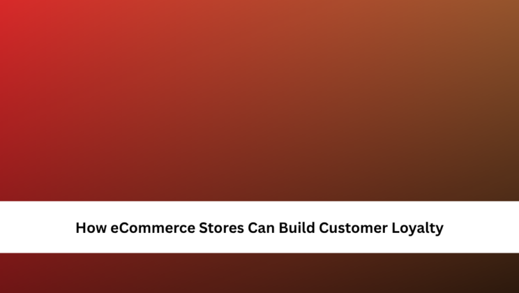How eCommerce Stores Can Build Customer Loyalty