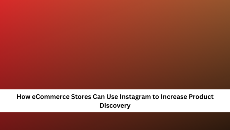 How eCommerce Stores Can Use Instagram to Increase Product Discovery