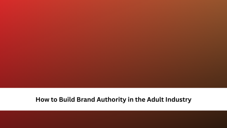 How to Build Brand Authority in the Adult Industry