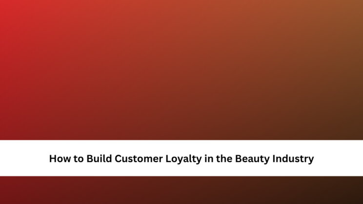 How to Build Customer Loyalty in the Beauty Industry