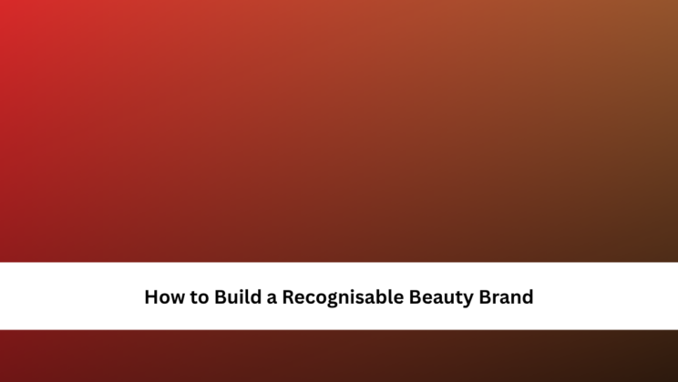 How to Build a Recognisable Beauty Brand