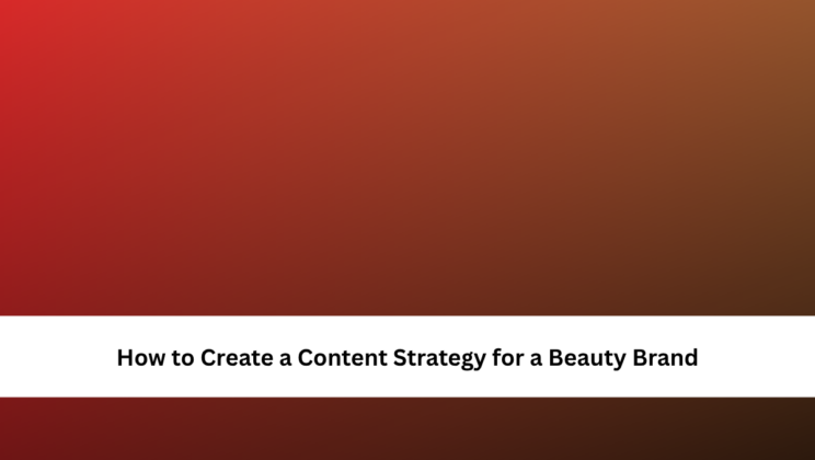 How to Create a Content Strategy for a Beauty Brand