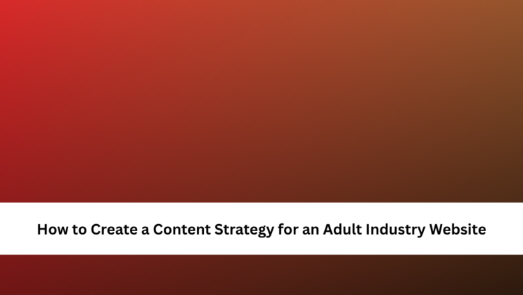 How to Create a Content Strategy for an Adult Industry Website