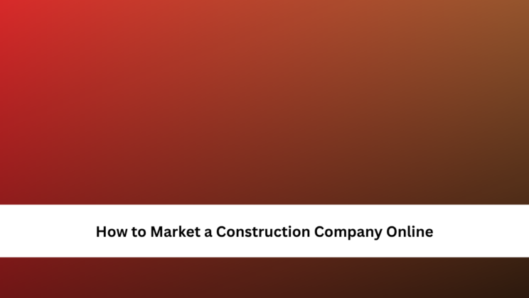 How to Market a Construction Company Online