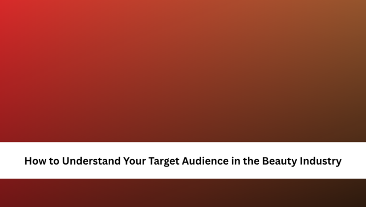 How to Understand Your Target Audience in the Beauty Industry