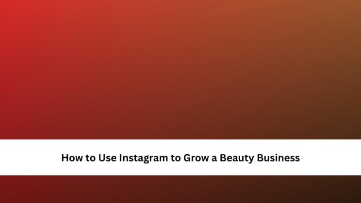 How to Use Instagram to Grow a Beauty Business