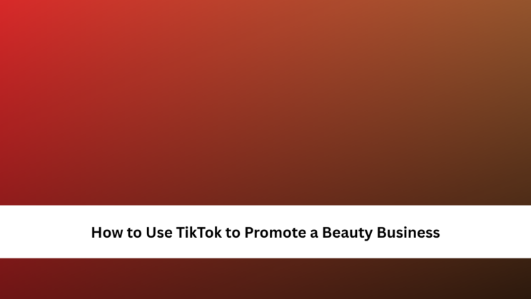 How to Use TikTok to Promote a Beauty Business