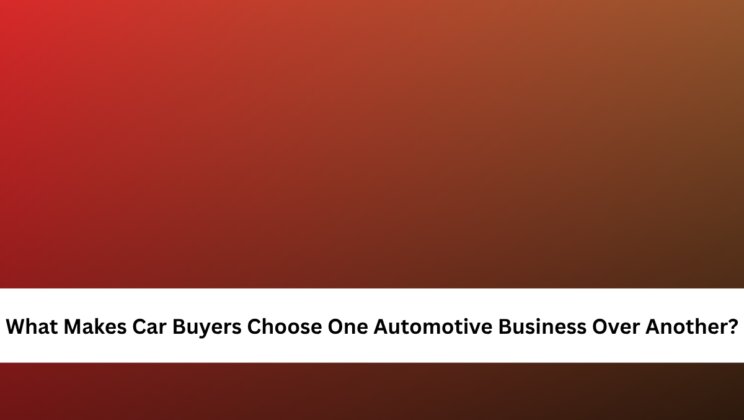 What Makes Car Buyers Choose One Automotive Business Over Another?
