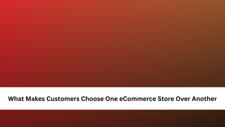 What Makes Customers Choose One eCommerce Store Over Another
