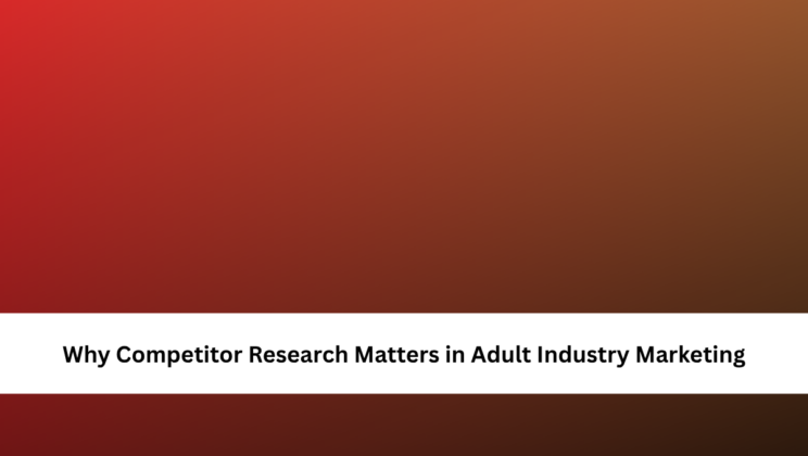 Why Competitor Research Matters in Adult Industry Marketing
