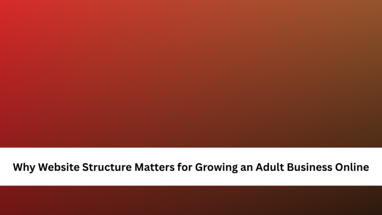 Why Website Structure Matters for Growing an Adult Business Online